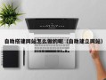 靖边自助搭建网站怎么做的呢（自助建立网站）