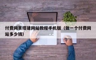 靖边付费网页搭建网站教程手机版（做一个付费网站多少钱）